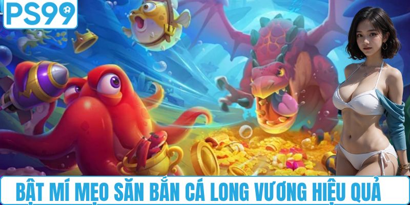 Bật mí mẹo săn bắn cá Long Vương hiệu quả