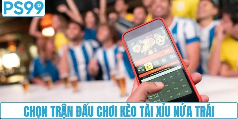 Chọn trận đấu để cược kèo tài xỉu 0.5 trái